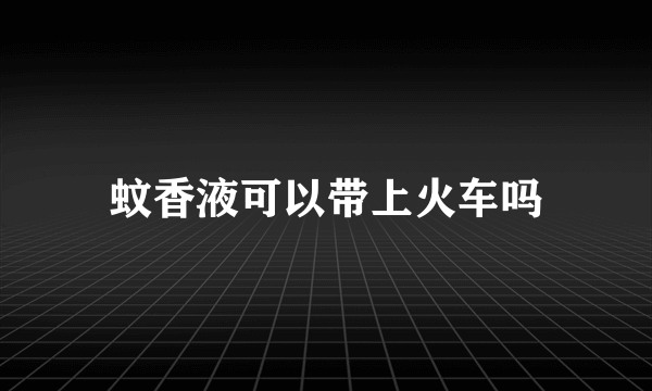 蚊香液可以带上火车吗