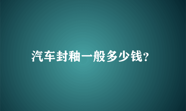 汽车封釉一般多少钱？