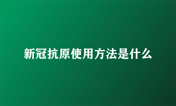 新冠抗原使用方法是什么