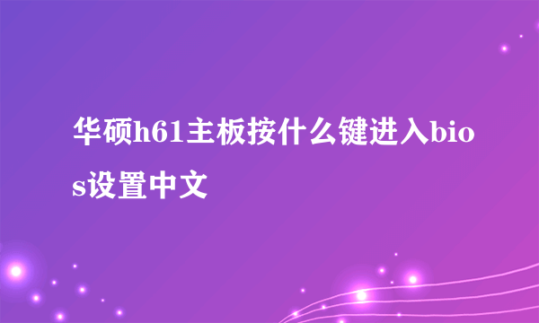 华硕h61主板按什么键进入bios设置中文