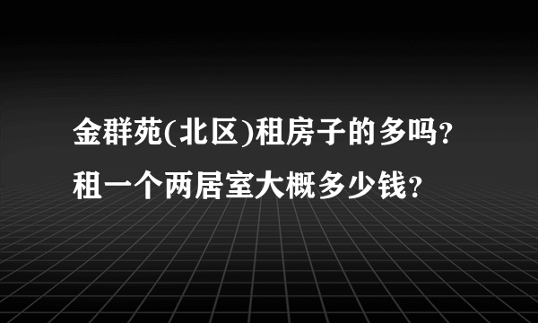 金群苑(北区)租房子的多吗？租一个两居室大概多少钱？