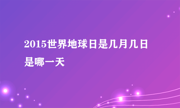 2015世界地球日是几月几日 是哪一天