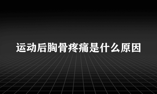 运动后胸骨疼痛是什么原因