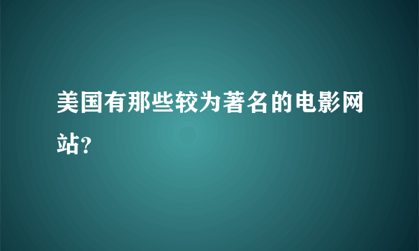 美国有那些较为著名的电影网站？