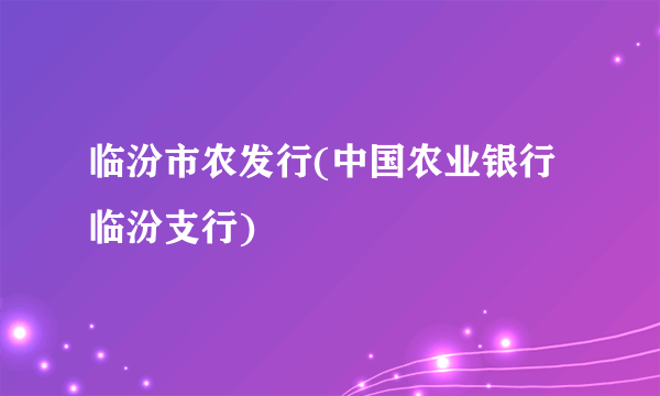 临汾市农发行(中国农业银行临汾支行) 