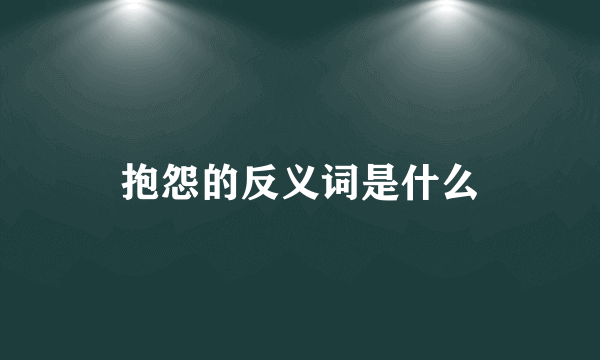 抱怨的反义词是什么