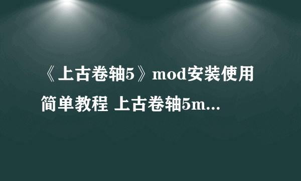 《上古卷轴5》mod安装使用简单教程 上古卷轴5mod怎么用