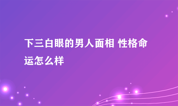 下三白眼的男人面相 性格命运怎么样