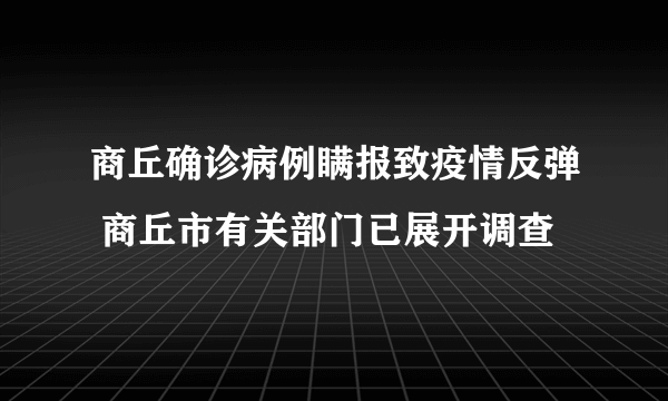 商丘确诊病例瞒报致疫情反弹 商丘市有关部门已展开调查