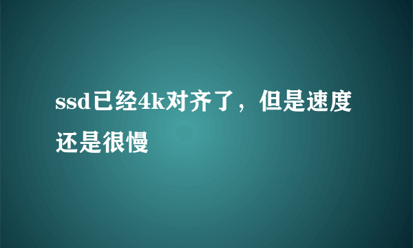 ssd已经4k对齐了，但是速度还是很慢