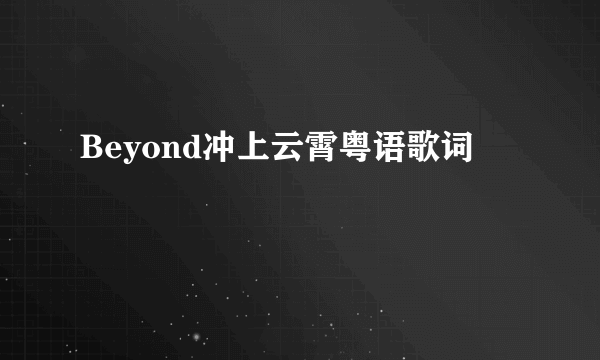 Beyond冲上云霄粤语歌词