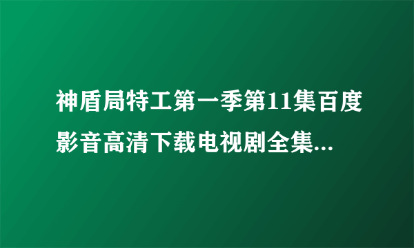 神盾局特工第一季第11集百度影音高清下载电视剧全集全13集？