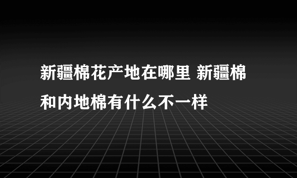 新疆棉花产地在哪里 新疆棉和内地棉有什么不一样