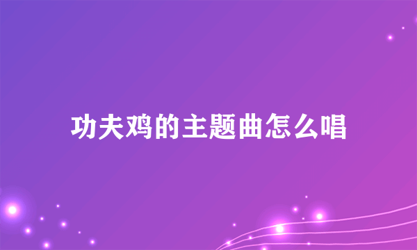 功夫鸡的主题曲怎么唱