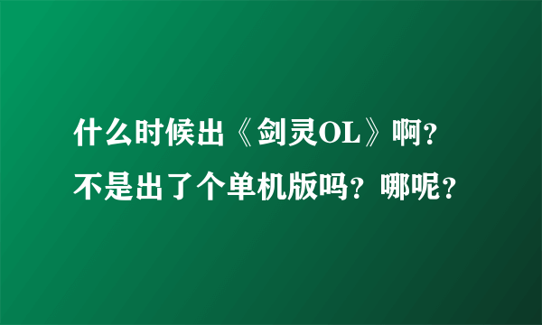 什么时候出《剑灵OL》啊？不是出了个单机版吗？哪呢？