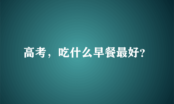 高考，吃什么早餐最好？