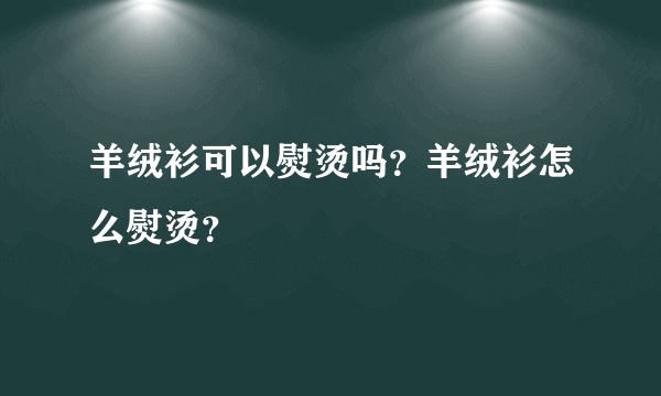 羊绒衫可以熨烫吗？羊绒衫怎么熨烫？