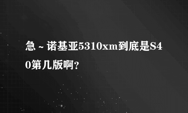 急～诺基亚5310xm到底是S40第几版啊？