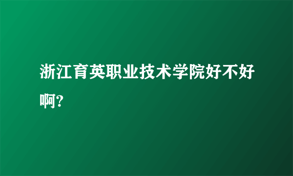 浙江育英职业技术学院好不好啊?