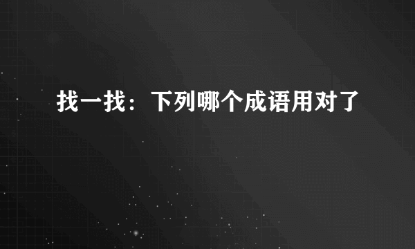 找一找：下列哪个成语用对了