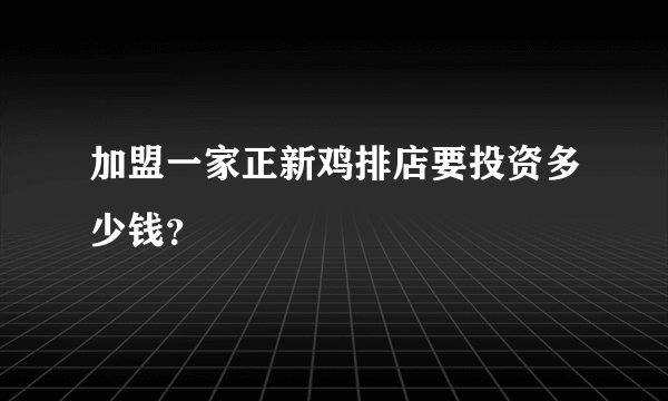 加盟一家正新鸡排店要投资多少钱？