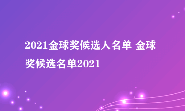 2021金球奖候选人名单 金球奖候选名单2021