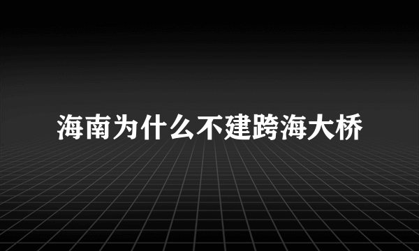 海南为什么不建跨海大桥