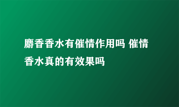 麝香香水有催情作用吗 催情香水真的有效果吗