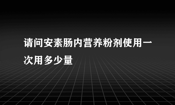 请问安素肠内营养粉剂使用一次用多少量