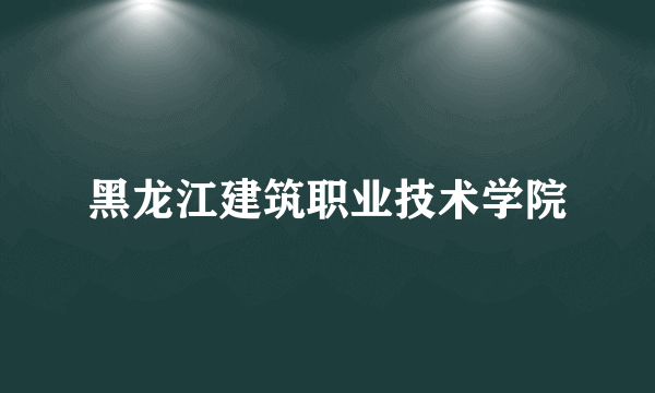 黑龙江建筑职业技术学院