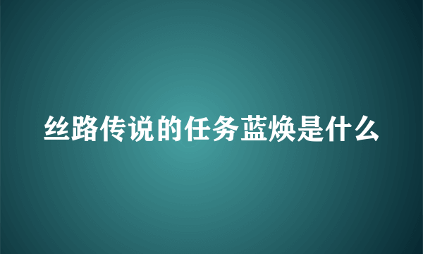 丝路传说的任务蓝焕是什么