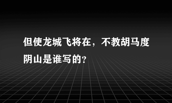 但使龙城飞将在，不教胡马度阴山是谁写的？