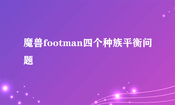 魔兽footman四个种族平衡问题