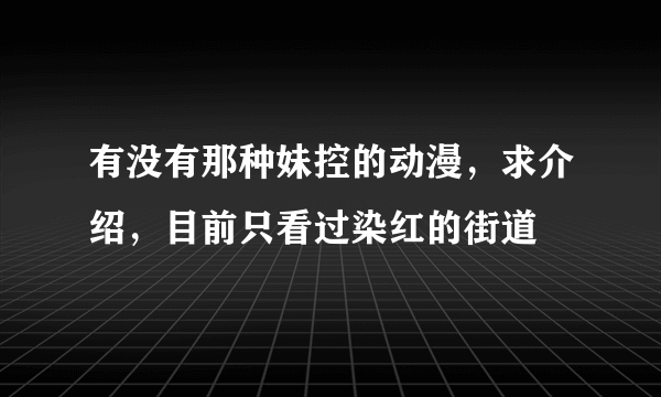 有没有那种妹控的动漫，求介绍，目前只看过染红的街道