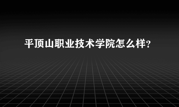 平顶山职业技术学院怎么样？