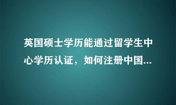 英国硕士学历能通过留学生中心学历认证，如何注册中国人事考试网并报名一级造价工程师考试？