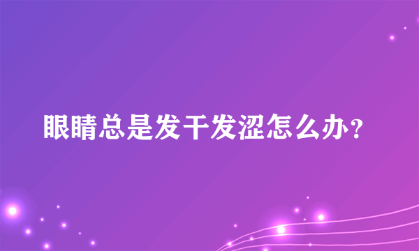 眼睛总是发干发涩怎么办？