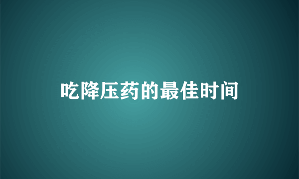 吃降压药的最佳时间