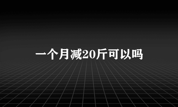 一个月减20斤可以吗