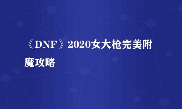 《DNF》2020女大枪完美附魔攻略