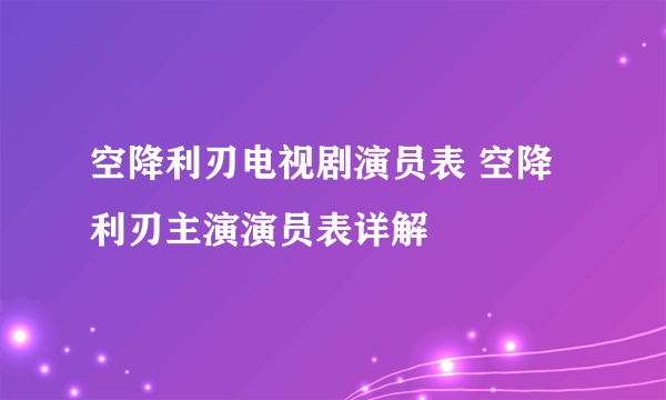 空降利刃电视剧演员表 空降利刃主演演员表详解