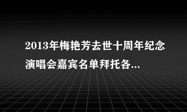 2013年梅艳芳去世十周年纪念演唱会嘉宾名单拜托各位大神？