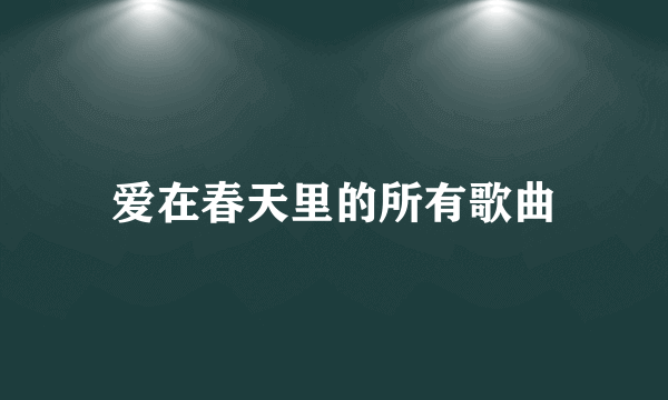 爱在春天里的所有歌曲