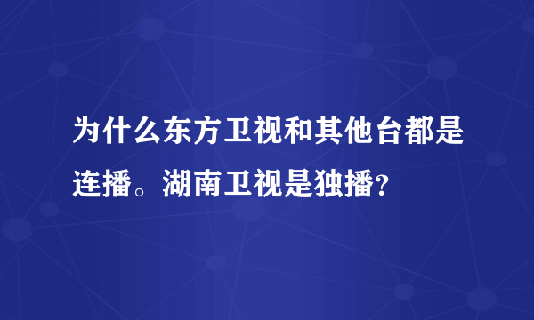 为什么东方卫视和其他台都是连播。湖南卫视是独播？