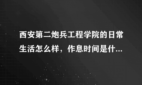 西安第二炮兵工程学院的日常生活怎么样，作息时间是什么，累不累？