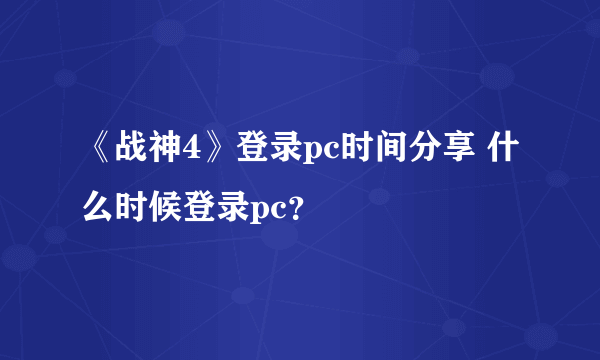 《战神4》登录pc时间分享 什么时候登录pc？