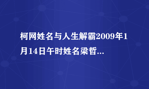 柯网姓名与人生解霸2009年1月14日午时姓名梁哲性别男查星座幸运色和幸运数字