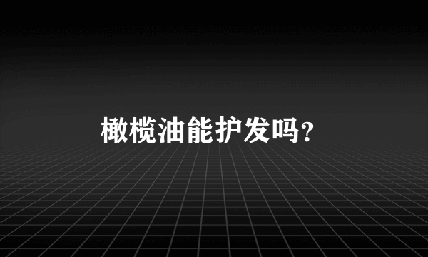 橄榄油能护发吗？