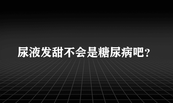 尿液发甜不会是糖尿病吧？