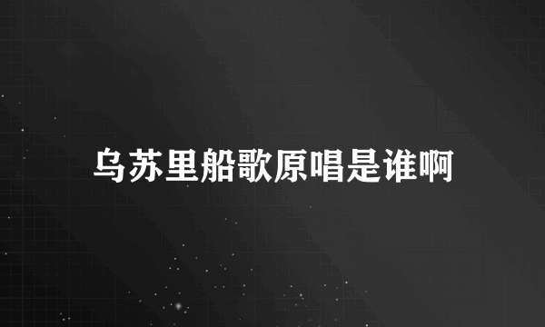 乌苏里船歌原唱是谁啊